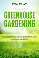 Greenhouse Gardening: How To Grow Amazingly Beautiful Greenhouse Plants To Die For (Organic Gardening, Vegetable Gardening, Hydroponics, Mini Farming)