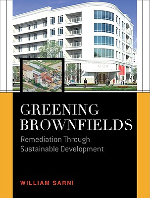 Greening Brownfields: Remediation Through Sustainable Development: Remediation Through Sustainable Development - Sarni, William