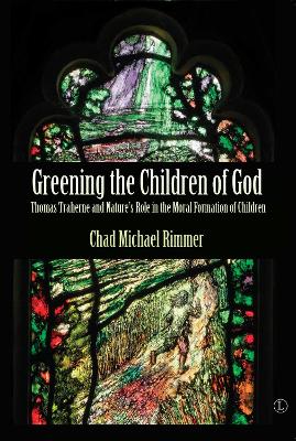 Greening the Children of God: Thomas Traherne and Nature's Role in the Moral Formation of Children - Rimmer, Chad Michael