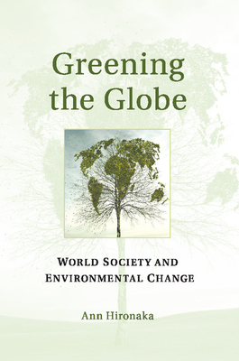 Greening the Globe: World Society and Environmental Change - Hironaka, Ann