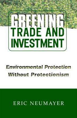 Greening Trade and Investment: Environmental Protection Without Protectionism - Neumayer, Eric