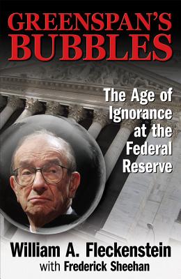 Greenspan's Bubbles: The Age of Ignorance at the Federal Reserve - Fleckenstein, William, and Sheehan, Frederick