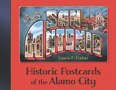 Greetings from San Antonio: Historic Postcards of the Alamo City - Fisher, Lewis F