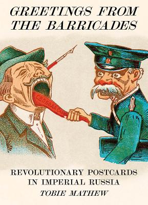 Greetings From The Barricades: Revolutionary Postcards in Imperial Russia - Mathew, Tobie