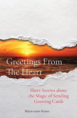 Greetings From The Heart: Short Stories about the Magic of Sending Greeting Cards - Rouse, Marie-Anne