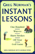 Greg Norman's Instant Lessons: One Hundred Ways to Shave Strokes Off Your Golf Game