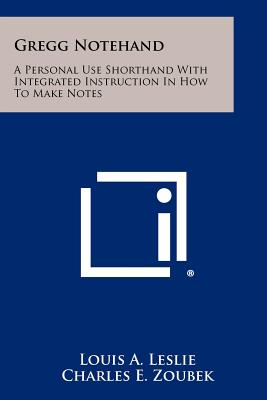 Gregg Notehand: A Personal Use Shorthand With Integrated Instruction In How To Make Notes - Leslie, Louis a, and Zoubek, Charles E, and Deese, James