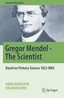 Gregor Mendel - The Scientist: Based on Primary Sources 1822-1884 - Matalov, Anna, and Matalov, Eva