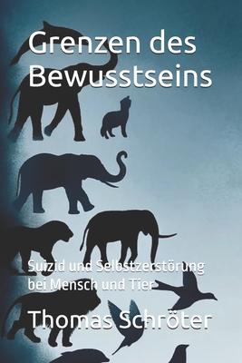 Grenzen des Bewusstseins: Suizid und Selbstzerstrung bei Mensch und Tier - Schrter, Thomas