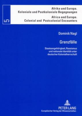 Grenzfaelle: Staatsangehoerigkeit, Rassismus und nationale Identitaet unter deutscher Kolonialherrschaft - Bechhaus-Gerst, Marianne, and Nagl, Dominik