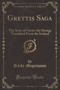 Grettis Saga: The Story of Grettir the Strong; Translated from the Iceland (Classic Reprint)