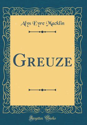 Greuze (Classic Reprint) - Macklin, Alys Eyre