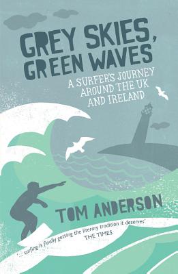 Grey Skies, Green Waves: A Surfer's Journey Around the UK and Ireland - Anderson, Tom