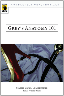 Grey's Anatomy 101: Seattle Grace, Unauthorized - Wilson, Leah (Editor)