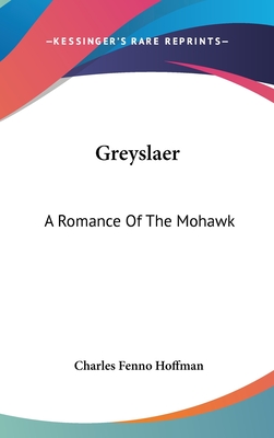 Greyslaer: A Romance Of The Mohawk - Hoffman, Charles Fenno