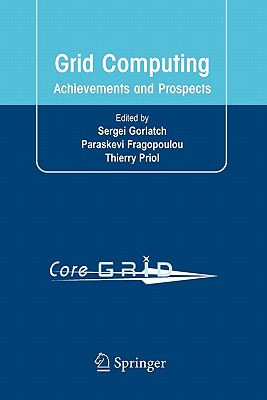 Grid Computing: Achievements and Prospects - Gorlatch, Sergei (Editor), and Fragopoulou, Paraskevi (Editor), and Priol, Thierry (Editor)