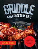 Griddle Grill Cookbook 2021: Griddle Grilling Tips and Tricks and Recipes