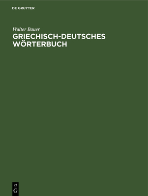 Griechisch-Deutsches Wrterbuch: Zu Den Schriften Des Neuen Testaments Und Der brigen Urchristlichen Literatur - Bauer, Walter