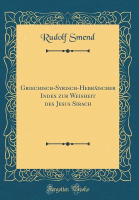 Griechisch-Syrisch-Hebr?ischer Index Zur Weisheit Des Jesus Sirach (Classic Reprint) - Smend, Rudolf