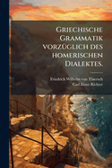 Griechische Grammatik vorz1/4glich des homerischen Dialektes.