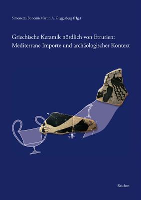 Griechische Keramik Nordlich Von Etrurien: Mediterrane Importe Und Archaologischer Kontext: Internationale Tagung Basel 14.-15. Okober 2011 - Bonomi, Simonetta (Editor), and Guggisberg, Martin A (Editor)