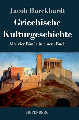 Griechische Kulturgeschichte: Alle vier B?nde in einem Buch - Jacob Burckhardt
