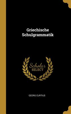 Griechische Schulgrammatik - Curtius, Georg