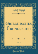 Griechisches Ubungsbuch, Vol. 1 (Classic Reprint)