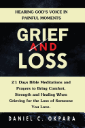 Grief and Loss: Hearing God's Voice in Painful Moments: 21 Days Bible Meditations and Prayers to Bring Comfort, Strength and Healing When Grieving for the Loss of Someone You Love