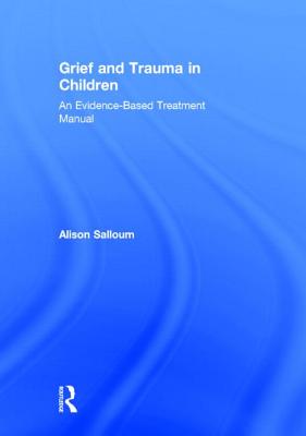 Grief and Trauma in Children: An Evidence-Based Treatment Manual - Salloum, Alison