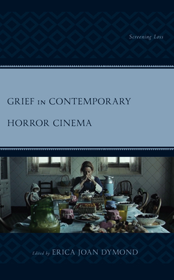 Grief in Contemporary Horror Cinema: Screening Loss - Dymond, Erica Joan (Editor), and Ballas, Aspen Taylor (Contributions by), and Brown, Michael (Contributions by)