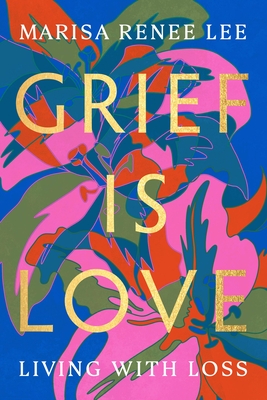 Grief Is Love: Living with Loss - Lee, Marisa R