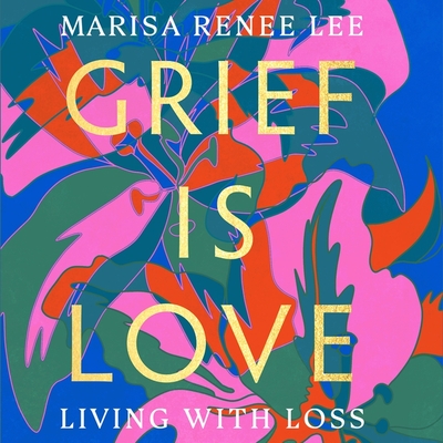 Grief Is Love: Living with Loss - Lee, Marisa Renee (Read by)
