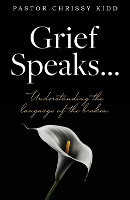 Grief Speaks...: Understanding the language of the broken - Kidd, Pastor Chrissy