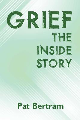 Grief: The Inside Story - A Guide to Surviving the Loss of a Loved One - Bertram, Pat