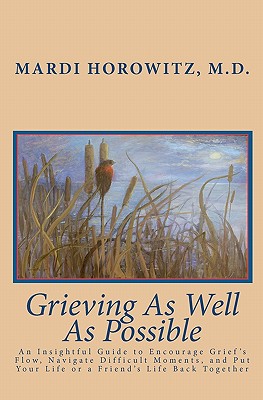 Grieving As Well As Possible: An Insightful Guide to Encourage Grief's Flow, Navigate Difficult Moments, and Put Your Life or a Friend's Life Back Together - Horowitz M D, Mardi