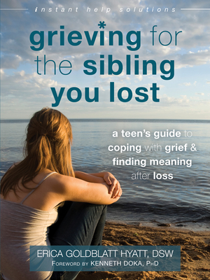 Grieving for the Sibling You Lost: A Teen's Guide to Coping with Grief and Finding Meaning After Loss - Goldblatt Hyatt, Erica, Dsw, and Doka, Kenneth, PhD (Foreword by)