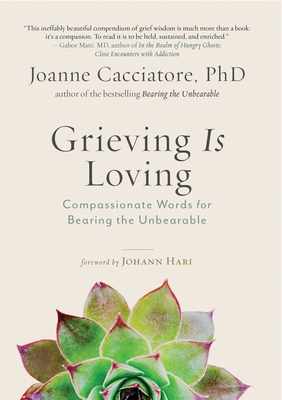 Grieving Is Loving: Compassionate Words for Bearing the Unbearable - Cacciatore, Joanne, Dr.