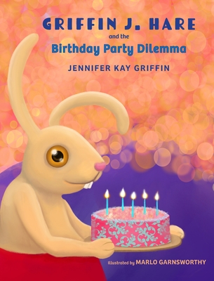 Griffin J.Hare and the Birthday Party Dilemma - Griffin, Jennifer, and Garnsworthy, Marlo