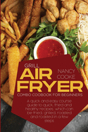 Grill Air Fryer Combo Cookbook for Beginners: A Quick And Easy Course Guide To Quick, Fried And Healthy Recipes, Which Can Be Fried, Grilled, Roasted And Roasted In A Few Steps