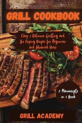 Grill Cookbook: 2 Manuscripts in 1 book: Easy & Delicious Grilling and Air Frying Recipes for Beginners and Advanced Users - Academy, Grill