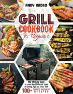 Grill Cookbook for Beginners: The Ultimate Guide to Learn about Different Types of Grilling, Tips and Tricks with 100+ Yummiest and Healthy Recipes