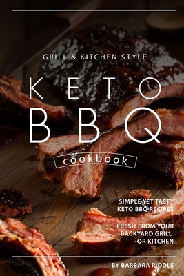 Grill Kitchen Style Keto BBQ Cookbook: Simple Yet Tasty Keto BBQ Recipes Fresh from Your Backyard Grill or Kitchen - Riddle, Barbara