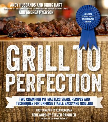 Grill to Perfection: Two Champion Pit Masters Share Recipes and Techniques for Unforgettable Backyard Grilling - Husbands, Andy, and Hart, Chris, Dr., and Pyenson, Andrea