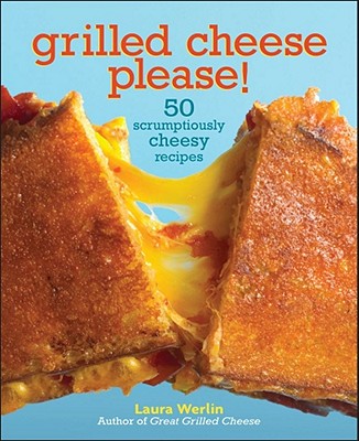 Grilled Cheese Please!: 50 Scrumptiously Cheesy Recipes - Werlin, Laura