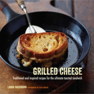 Grilled Cheese: Traditional and Inspired Recipes for the Ultimate Toasted Sandwich