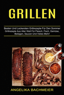 Grillen: Besten Und Leckersten Grillrezepte Fr Den Sommer (Grillrezepte Aus Aller Welt Fr Fleisch, Fisch, Gemse, Beilagen, Saucen Und Vieles Mehr!)