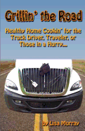 Grillin' the Road: Healthy Home Cookin? for the Truck Driver, Traveler, or Those in a Hurry...