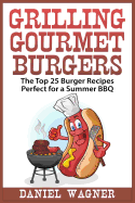Grilling Gourmet Burgers: The Top 25 Burger Recipes Perfect for a Summer BBQ