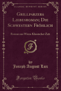 Grillparzers Liebesroman Die Schwestern Frohlich: Roman Aus Wiens Klassischer Zeit (1912)